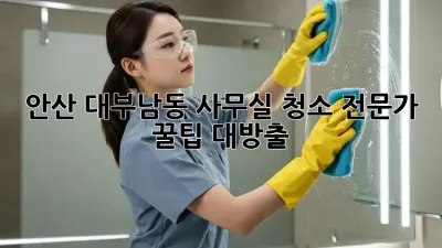 안산 대부남동 사무실 청소🧹: 전문가 꿀팁 대방출! ✨